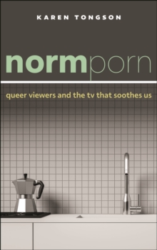 Normporn : Queer Viewers and the TV That Soothes Us