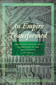 An Empire Transformed : Remolding Bodies and Landscapes in the Restoration Atlantic