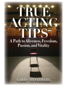 True Acting Tips : A Path to Aliveness, Freedom, Passion and Vitality
