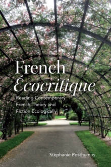 French 'Ecocritique' : Reading Contemporary French Theory and Fiction Ecologically