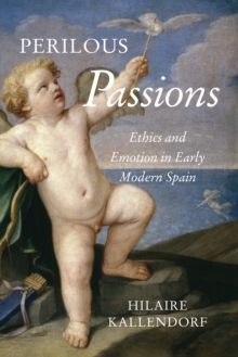 Perilous Passions : Ethics and Emotion in Early Modern Spain