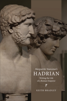 Marguerite Yourcenar's Hadrian : Writing the Life of a Roman Emperor