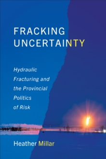 Fracking Uncertainty : Hydraulic Fracturing and the Provincial Politics of Risk