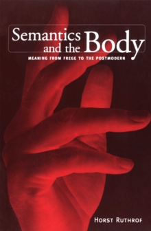 Semantics and the Body : Meaning from Frege to the Postmodern