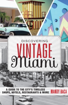 Discovering Vintage Miami : A Guide to the City's Timeless Shops, Hotels, Restaurants & More