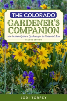 The Colorado Gardener's Companion : An Insider's Guide to Gardening in the Centennial State