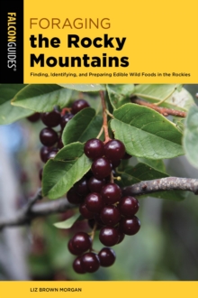 Foraging the Rocky Mountains : Finding, Identifying, And Preparing Edible Wild Foods In The Rockies