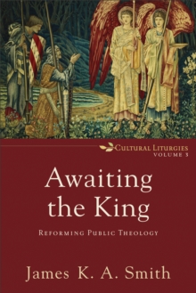 Awaiting the King (Cultural Liturgies Book #3) : Reforming Public Theology