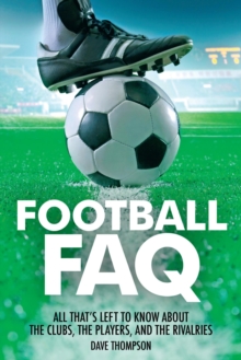 Football FAQ : All That's Left to Know About the Clubs, the Players and the Rivalries