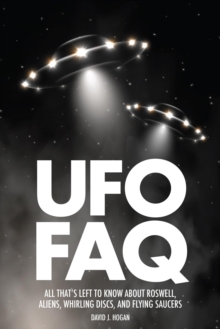 UFO FAQ : All That's Left to Know About Roswell, Aliens, Whirling Discs and Flying Saucers