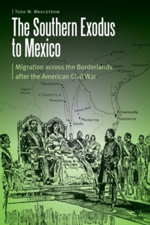 The Southern Exodus to Mexico : Migration across the Borderlands after the American Civil War