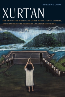 Xurt'an : The End of the World and Other Myths, Songs, Charms, and Chants by the Northern Lacandones of Naha'