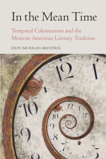 In the Mean Time : Temporal Colonization and the Mexican American Literary Tradition
