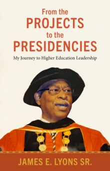 From the Projects to the Presidencies : My Journey to Higher Education Leadership