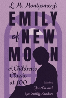L. M. Montgomery's Emily of New Moon : A Children's Classic at 100