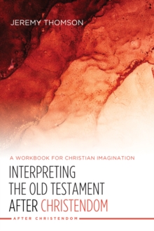 Interpreting the Old Testament after Christendom : A Workbook for Christian Imagination