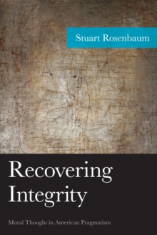 Recovering Integrity : Moral Thought in American Pragmatism