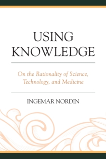 Using Knowledge : On the Rationality of Science, Technology, and Medicine