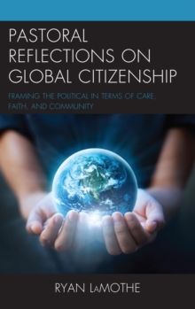 Pastoral Reflections on Global Citizenship : Framing the Political in Terms of Care, Faith, and Community