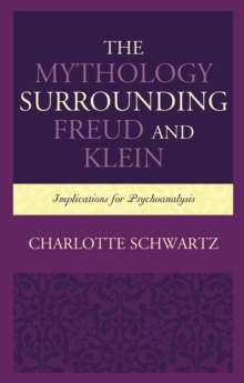 The Mythology Surrounding Freud and Klein : Implications for Psychoanalysis