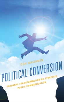 Political Conversion : Personal Transformation as Strategic Public Communication