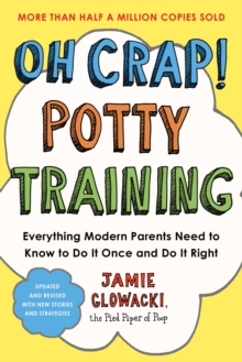 Oh Crap! Potty Training : Everything Modern Parents Need to Know  to Do It Once and Do It Right
