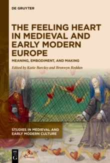 The Feeling Heart in Medieval and Early Modern Europe : Meaning, Embodiment, and Making
