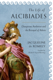 The Life of Alcibiades : Dangerous Ambition and the Betrayal of Athens