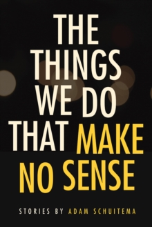The Things We Do That Make No Sense : Stories