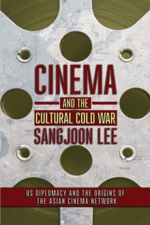 Cinema and the Cultural Cold War : US Diplomacy and the Origins of the Asian Cinema Network