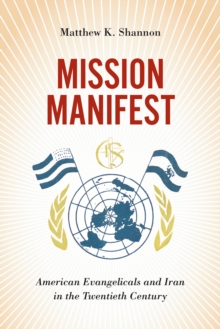 Mission Manifest : American Evangelicals and Iran in the Twentieth Century