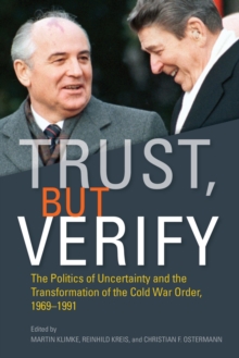 Trust, but Verify : The Politics of Uncertainty and the Transformation of the Cold War Order, 1969-1991