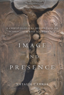 Image and Presence : A Christological Reflection on Iconoclasm and Iconophilia