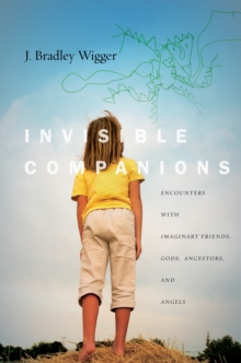 Invisible Companions : Encounters with Imaginary Friends, Gods, Ancestors, and Angels