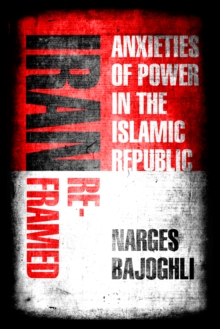 Iran Reframed : Anxieties of Power in the Islamic Republic