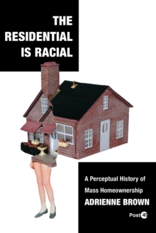 The Residential Is Racial : A Perceptual History of Mass Homeownership