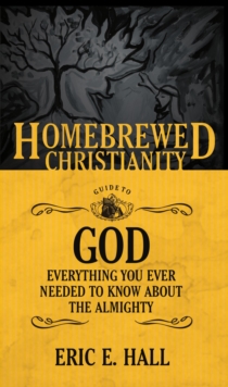 The Homebrewed Christianity Guide to God : Everything You Ever Wanted to Know about the Almighty