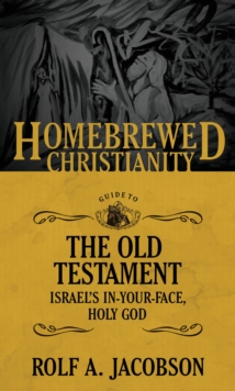 The Homebrewed Christianity Guide to the Old Testament : Israel's In-Your-Face, Holy God