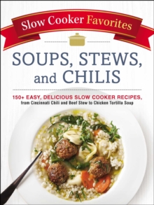Slow Cooker Favorites Soups, Stews, and Chilis : 150+ Easy, Delicious Slow Cooker Recipes, from Cincinnati Chili and Beef Stew to Chicken Tortilla Soup
