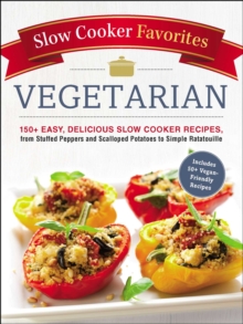 Slow Cooker Favorites Vegetarian : 150+ Easy, Delicious Slow Cooker Recipes, from Stuffed Peppers and Scalloped Potatoes to Simple Ratatouille