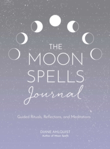 Moon Spells Journal : Guided Rituals, Reflections, and Meditations