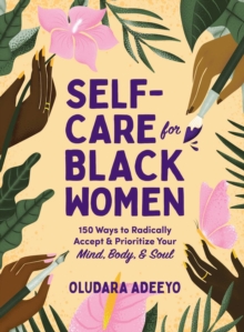 Self-Care for Black Women : 150 Ways to Radically Accept & Prioritize Your Mind, Body, & Soul