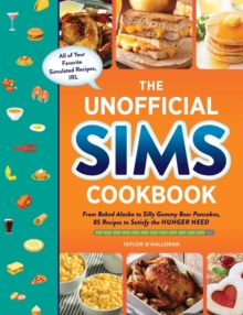 The Unofficial Sims Cookbook : From Baked Alaska to Silly Gummy Bear Pancakes, 85+ Recipes to Satisfy the Hunger Need