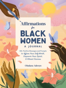 Affirmations for Black Women: A Journal : 100+ Positive Messages and Prompts to Affirm Your Self-Worth, Empower Your Spirit, & Attract Success