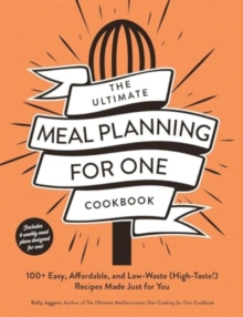 The Ultimate Meal Planning for One Cookbook : 100+ Easy, Affordable, and Low-Waste (High-Taste!) Recipes Made Just for You