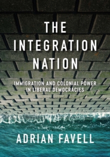 The Integration Nation : Immigration and Colonial Power in Liberal Democracies