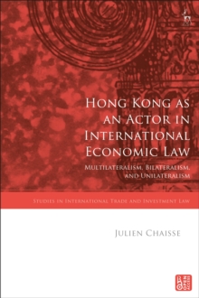 Hong Kong as an Actor in International Economic Law : Multilateralism, Bilateralism, and Unilateralism