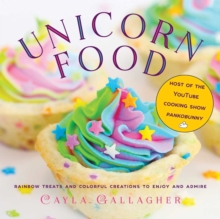 Unicorn Food : Rainbow Treats and Colorful Creations to Enjoy and Admire