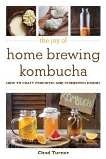The Joy of Home Brewing Kombucha : How to Craft Probiotic and Fermented Drinks