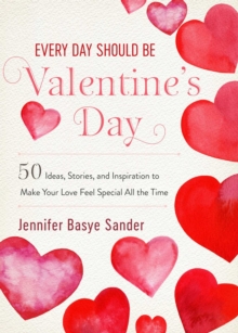 Every Day Should be Valentine's Day : 50 Inspiring Ideas and Heartwarming Stories to Make Your Love Feel Special All the Time